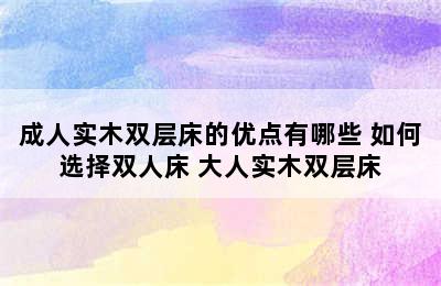 成人实木双层床的优点有哪些 如何选择双人床 大人实木双层床